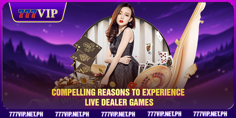 Compelling reasons to experience live dealer games